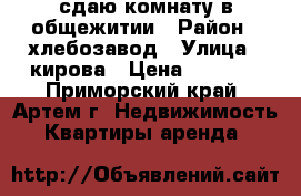 сдаю комнату в общежитии › Район ­ хлебозавод › Улица ­ кирова › Цена ­ 7 500 - Приморский край, Артем г. Недвижимость » Квартиры аренда   